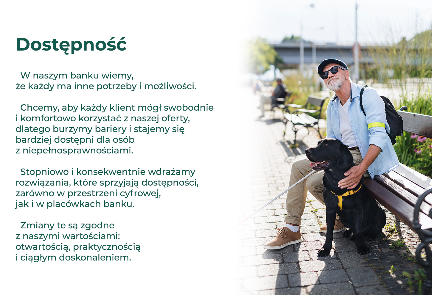 W naszym banku wiemy, że każdy ma inne potrzeby i możliwości. Chcemy, aby każdy klient mógł swobodnie i komfortowo korzystać z naszej oferty, dlatego burzymy bariery i stajemy się bardziej dostępni dla osób z niepełnosprawnościami. Stopniowo i konsekwentnie wdrażamy rozwiązania, które sprzyjają dostępności, zarówno w przestrzeni cyfrowej, jak i w placówkach banku. Zmiany te są zgodne z naszymi wartościami: otwartością, praktycznością i ciągłym doskonaleniem. 